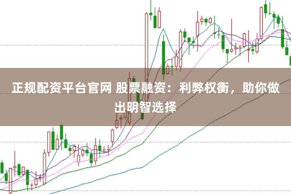 正规配资平台官网 股票融资：利弊权衡，助你做出明智选择