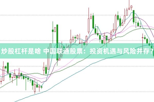 炒股杠杆是啥 中国联通股票：投资机遇与风险并存？