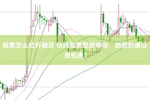 股票怎么杠杆融资 快速股票配资申请:助您把握投资机遇!
