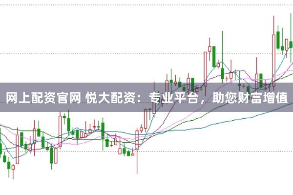 网上配资官网 悦大配资:专业平台,助您财富增值