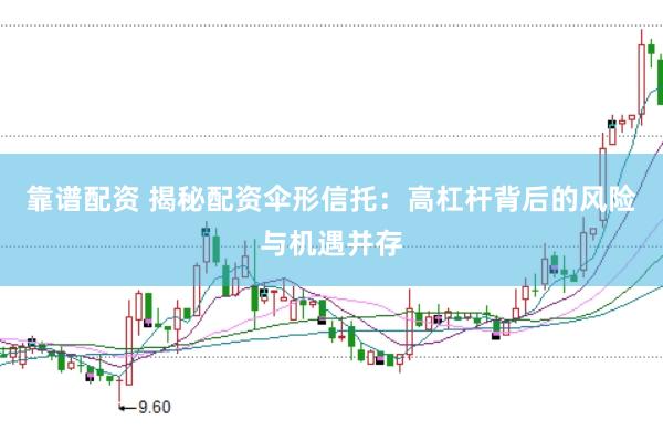 靠谱配资 揭秘配资伞形信托:高杠杆背后的风险与机遇并存