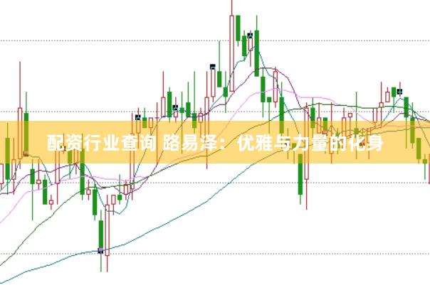 配资行业查询 路易泽：优雅与力量的化身
