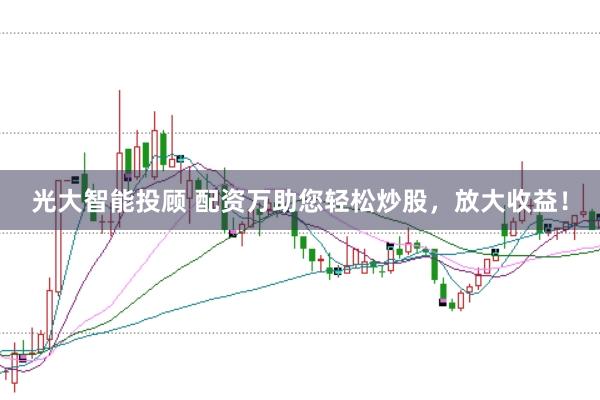 光大智能投顾 配资万助您轻松炒股,放大收益!