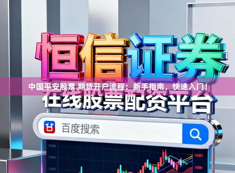 中国平安股票 期货开户流程：新手指南，快速入门！
