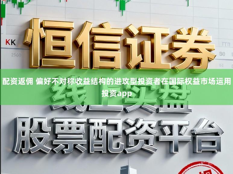 配资返佣 偏好不对称收益结构的进攻型投资者在国际权益市场运用投资app